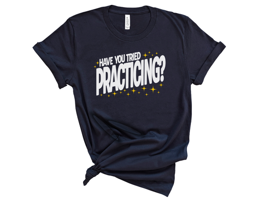 Have You Tried Practicing? Unisex T-Shirt