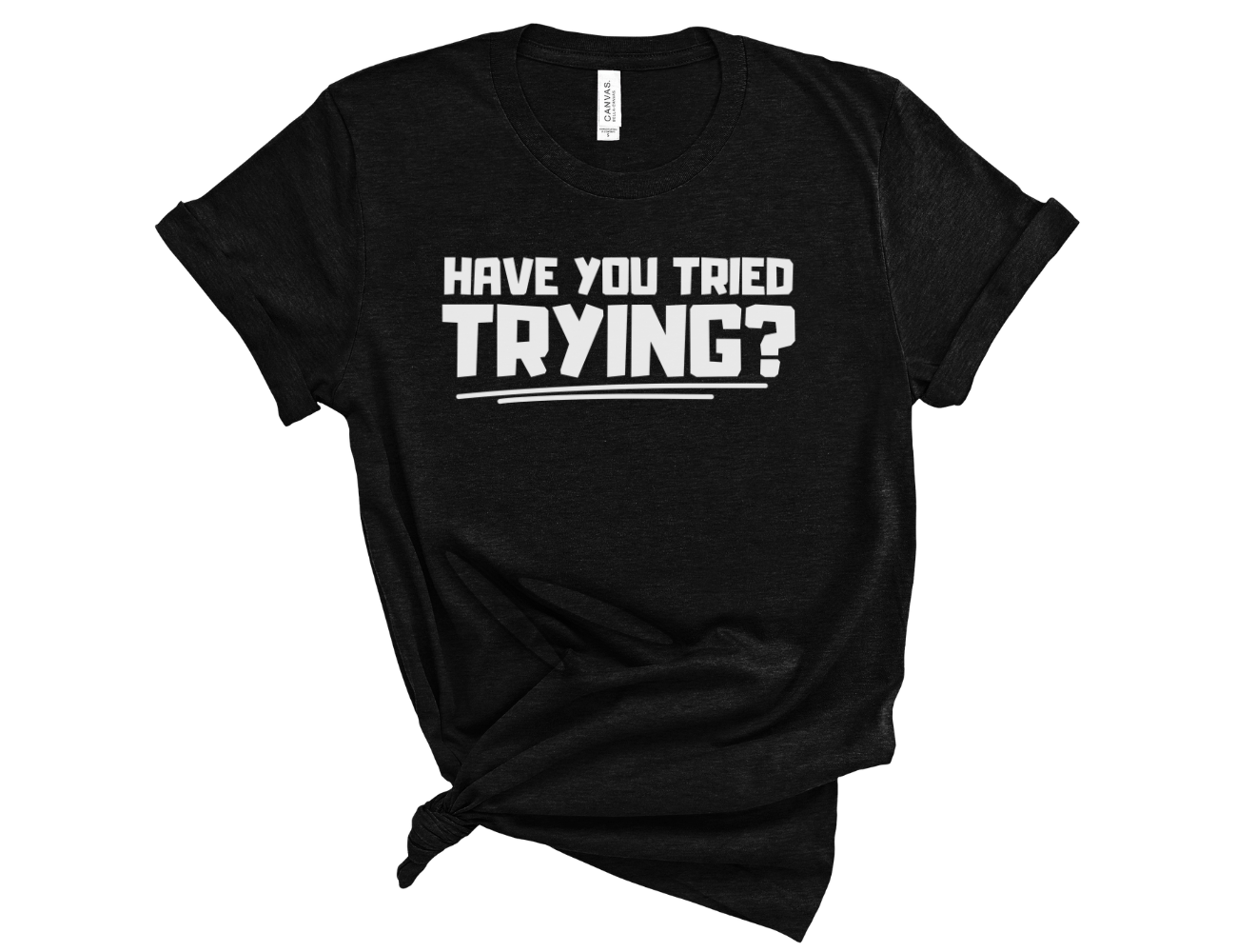 Have You Tried Trying? Unisex T-Shirt