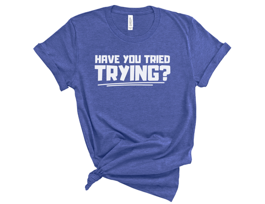 Have You Tried Trying? Unisex T-Shirt